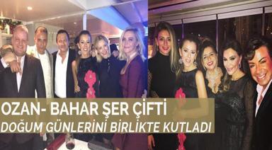 OZAN- BAHAR ŞER ÇİFTİ DOĞUM GÜNLERİNİ BİRLİKTE KUTLADI 