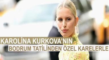 PODYUMLARIN ETKİLEYİCİ YÜZÜ KAROLİNA KURKOVA BODRUM TATİLİNDEN ÖZEL KARELERLE