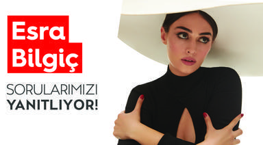 Esra Bilgiç Sorularımızı Yanıtlıyor!