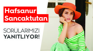 Hafsanur Sancaktutan Sorularımızı Yanıtlıyor!