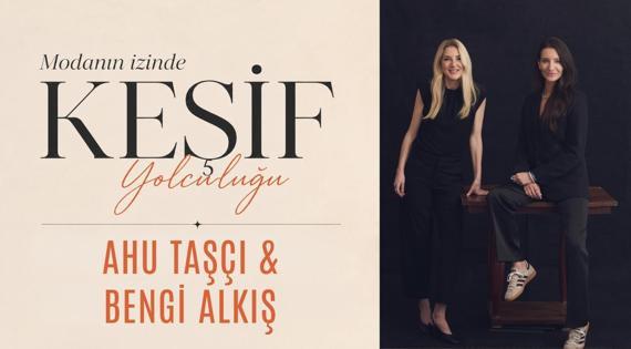 Modanın İzinde Keşif Yolculuğu: Ahu Taşçı ve Bengi Alkış