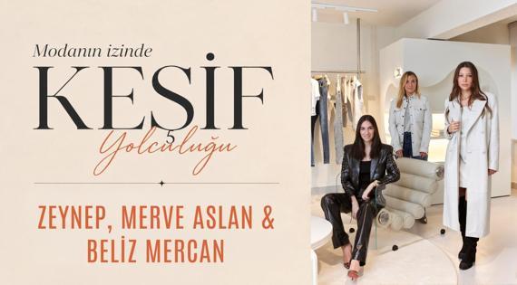 Modanın İzinde Keşif Yolculuğu: Zeynep, Merve Aslan & Beliz Mercan