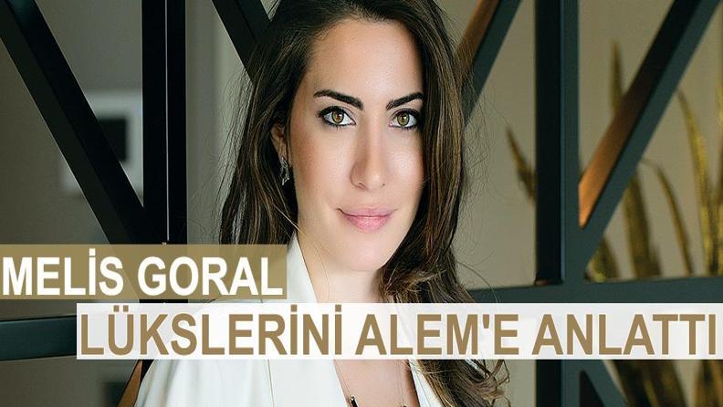 MELİS GORAL LÜKSLERİNİ ALEM'E ANLATTI 