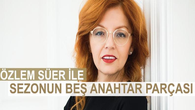 ÖZLEM SÜER İLE SEZONUN BEŞ ANAHTAR PARÇASI