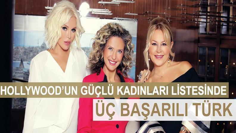 HOLLYWOOD’UN GÜÇLÜ KADINLARI LİSTESİNDE ÜÇ BAŞARILI TÜRK