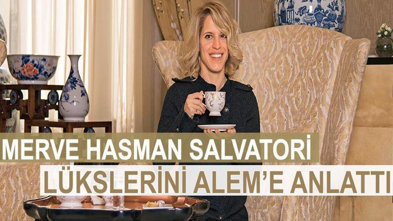MERVE HASMAN SALVATORİ LÜKSLERİNİ ALEM’E ANLATTI
