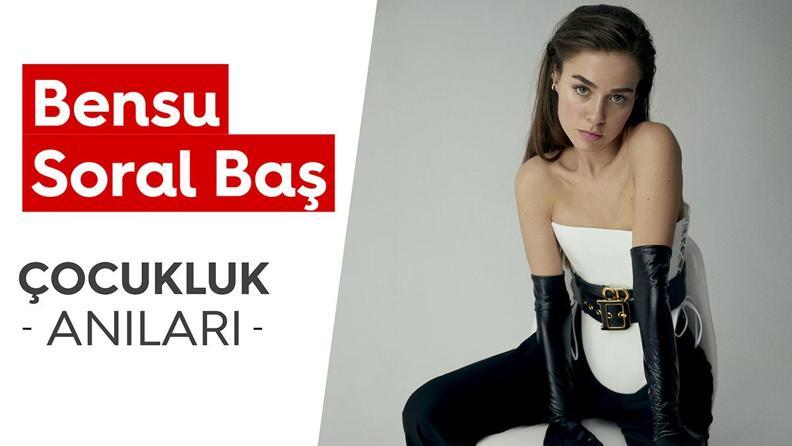 Bensu Soral Baş'ın Çocukluk Anıları