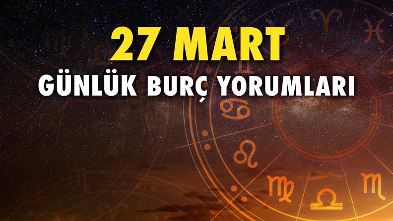 27 Mart 2023 Günlük Burç Yorumları: Yoğun düşünceleriniz sizi kısıtlamasın